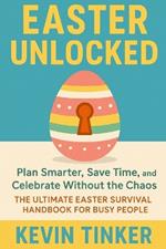Easter Unlock: Plan Smarter, Save Time, and Celebrate Without the Chaos The Ultimate Easter Survival Handbook for Busy People