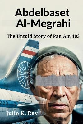 Abdelbaset al-Megrahi: The Untold Story of Pan Am 103 - Julio K Ray - cover
