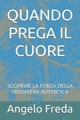 Quando Prega Il Cuore: Scoprire La Forza Della Preghiera Autentica - Angelo Freda - cover