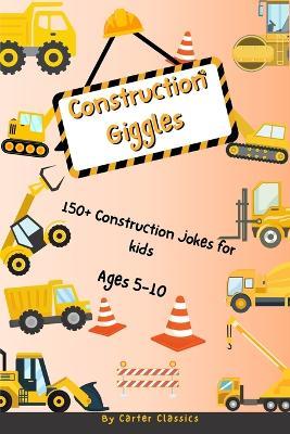 Construction Giggles: 150+ Funny Jokes About Trucks and Tools for Kids Ages 5-10 Funny trucks and tools jokes for kids ages 5-10: 150+ Hilarious Construction Trucks and Tools Jokes for Children Ages 5-10 Perfect for On The Go and Bedtime Fun - Carter Classics - cover