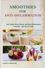 Smoothies for Anti-Inflammation: Lose Weight, Boost Energy, and Heal Inflammation Naturally-One Sip at a Time