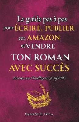 Le Guide Pas À Pas Pour Écrire, Publier Sur Amazon Et Vendre Ton Roman Avec Succès: Avec ou sans l'Intelligence Artificielle - Emmanuel Fylla - cover