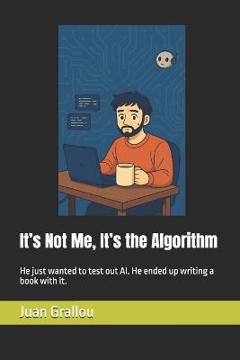 It's Not Me, It's the Algorithm: He just wanted to test out AI. He ended up writing a book with it. - Juan Grallou - cover