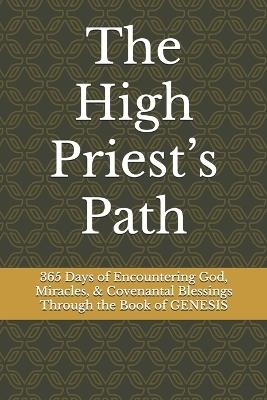 The High Priest's Path: 365 Days of Encountering God, Miracles, & Covenantal Blessings Through the Book of GENESIS - Kiley Jon Clark - cover