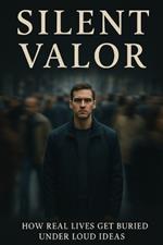 Silent Valor: How Real Lives Get Buried Under Loud Ideas