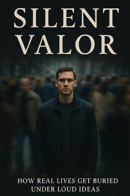 Silent Valor: How Real Lives Get Buried Under Loud Ideas - Dominick Leon - cover