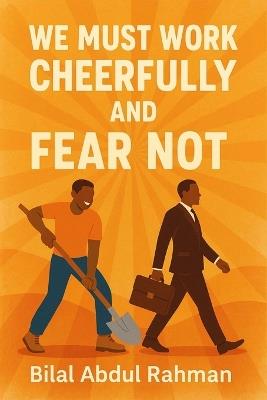 We Must Work Cheerfully and Fear not! - Bilal Abdul Rahman - cover