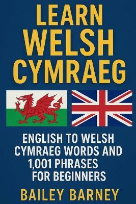 Learn Welsh Cymraeg: English to Welsh Cymraeg Words and 1,001 Phrases for Beginners - Bailey Barney - cover