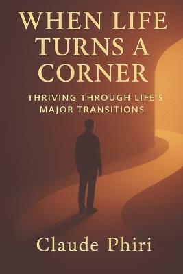 When Life Turns A Corner: Thriving Through Life's Major Transitions - Claude Phiri - cover