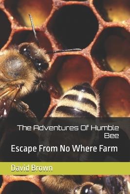 The Adventures Of Humble Bee: Escape From No Where Farm - David Brown - cover