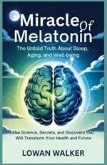 Miracle of Melatonin: The Untold Truth About Sleep, Aging, and Well-being: The Science, Secrets, and Discovery That Will Transform Your Health and Future