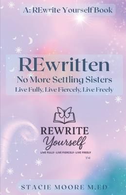 REwritten No More Settling Sisters: Live Fully Live Fiercely Live Freely - Stacie Moore M Ed - cover