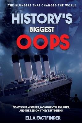 History's Biggest Oops, The Blunders That Changed The World: Diastrous Mistakes, Monumental Failures And The Lessons They Left Behind - Ella Factfinder - cover