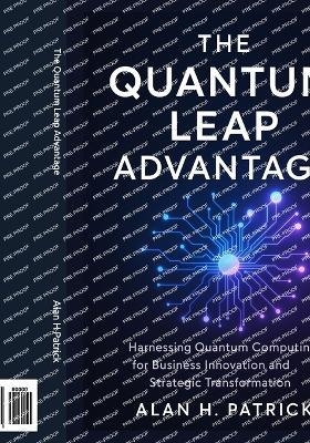 The Quantum Leap Advantage: Transforming Industries from Fundamentals to Advanced Enterprise Strategies in Health, Finance, and Security through Quantum Computing - Alan H Patrick - cover