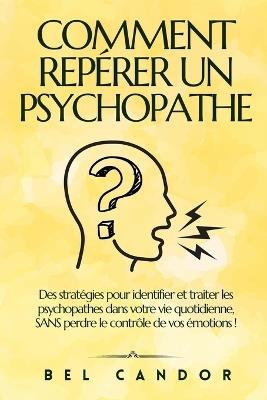 Comment Repérer Un Psychopathe: Des stratégies pour identifier et traiter les psychopathes dans votre vie quotidienne, SANS perdre le contrôle de vos émotions ! - Bel Candor - cover
