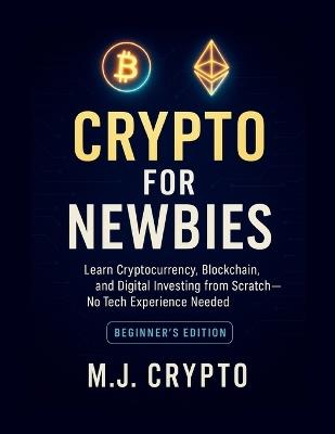 Crypto for Newbies: Learn Cryptocurrency, Blockchain, and Digital Investing from Scratch - No Tech Experience Needed - M J Crypto - cover