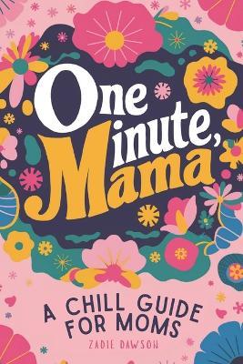 One Minute Mama, A Chill Guide for Moms: Funny Postpartum Gift for Encouragement, Humor, and Rest (Mothers Day Gift) - Zadie Dawson - cover