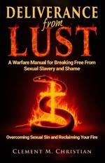 Deliverance From Lust: A Warfare Manual for Breaking Free From Sexual Slavery and Shame: Overcoming Sexual Sin and Reclaiming Your Fire