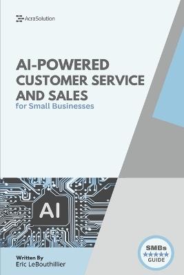 AI-Powered Customer Service and Sales: How Smart Tools Help Small Businesses Serve Better, Sell Faster, and Scale with Less Effort - Eric Lebouthillier - cover