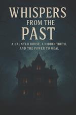 Whispers from the Past: A Haunted House, a Hidden Truth, and the Power to Heal