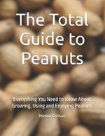 The Total Guide to Peanuts: Everything You Need to Know About Growing, Using and Enjoying Peanuts
