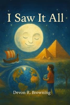 I Saw It All: A Journey Through Time as Told by the Moon - Devon R Browning - cover