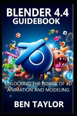 Blender 4.4 Guidebook: Unlocking the Power of 3D Animation and Modeling - Ben Taylor - cover