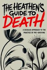 The Heathen's Guide To Death: A Secular Approach To The Practice Of Pre-Grieving