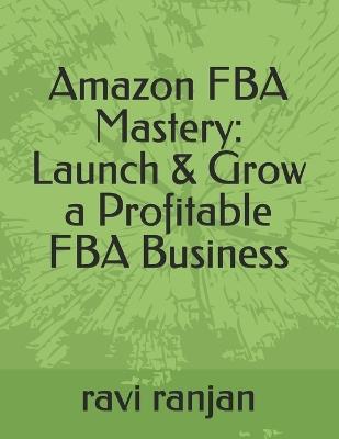 Amazon FBA Mastery: Launch & Grow a Profitable FBA Business: Unlock the secrets to building a successful Amazon FBA business with this step-by-step eBook designed for beginners and intermediate sellers. - Ravi Ranjan - cover