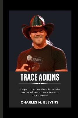 Trace Adkins: Stages and Stories: The Unforgettable Journey of Two Country Artists on Tour Together - Charles M Blevins - cover
