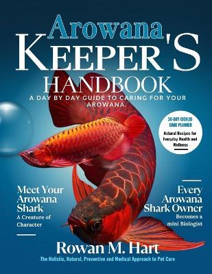 Arowana Keeper's Handbook: A day by day guide to caring for your arowana - Rowan M Hart - cover