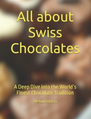 All about Swiss Chocolates: A Deep Dive into the World's Finest Chocolate Tradition - Mehul Kothari - cover