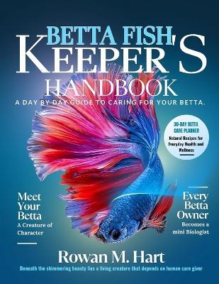 Betta Fish Keeper's Handbook: A day by day guide to caring for your betta - Rowan M Hart - cover
