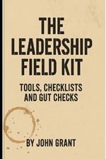 The Leadership Field Kit: Tools, Checklists, and Gut Checks for Leaders Who Don't Have Time