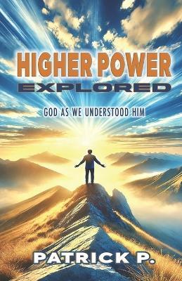 Higher Power Explored: God As We Understood Him - Patrick P - cover
