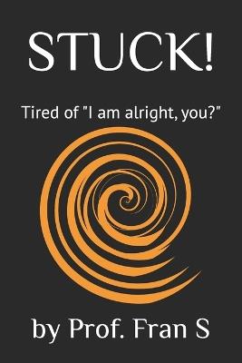 Stuck!: Tired of "I am alright, you?" - Fran S - cover