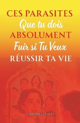 Ces parasites que tu dois absolument fuir si tu veux réussir ta vie - Emmanuel Fylla - cover