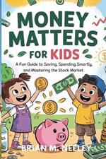 Money Matters for Kids: A Fun Guide to Saving, Spending Smartly, and Mastering the Stock Market!