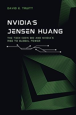 NVIDIA's Jensen Huang: The Tech CEO's Bio and NVIDIA's Rise to Global Power - David E Truitt - cover