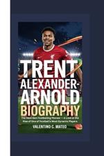 Trent Alexander-Arnold Biography: The Next-Gen Footballing Pioneer - A Look at the Rise of One of Football's Most Dynamic Players