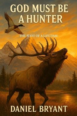 God Must Be a Hunter: The Shot of a Lifetime - Daniel Bryant - cover