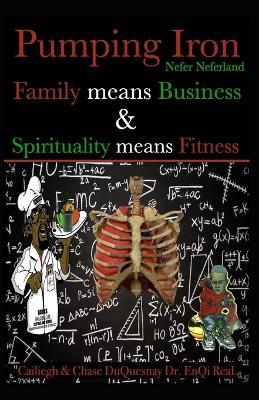 Nefer Neferland: Pumping Iron: Family means Business & Spirituality means Fitness - Chase Duquesnay,Enqi Real,Cailiegh Duquesnay - cover