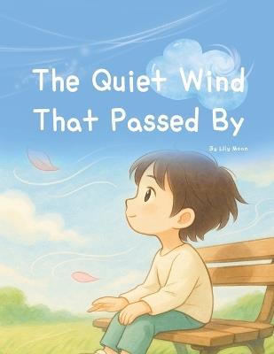 The Quiet Wind That Passed By: Even when you can't see it, the wind gently touches your heart - Lily Moon - cover