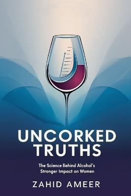Uncorked Truths: The Science Behind Alcohol's Stronger Impact on Women - Zahid Ameer - cover
