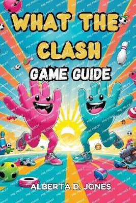 What The Clash GAME GUIDE: Essential Tips, Pro Tactics, and Hidden Secrets to Rule the Chaos - Alberta D Jones - cover