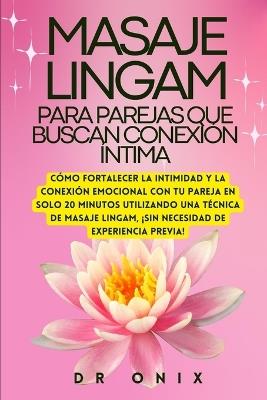 Masaje Lingam Para Parejas Que Buscan Conexión Íntima: Cómo fortalecer la intimidad y la conexión emocional con tu pareja en SOLO 20 minutos utilizando una técnica de masaje Lingam, ¡SIN necesidad de - Onix - cover