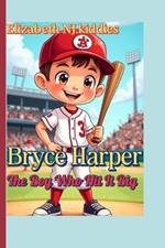 Bryce Harper The Boy Who Hit It Big A book for smart and curious kids: The Story of a Real-Life Baseball Hero