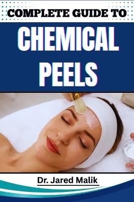 Complete Guide to Chemical Peels: Reveal Radiant Skin With Proven Techniques, In-Depth Skincare Insights, Expert Application Methods, And Safe At-Home Solutions For All Complexions - Jared Malik - cover