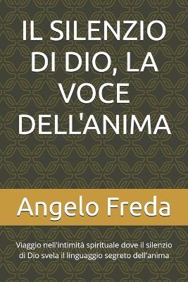 Il Silenzio Di Dio, La Voce Dell'anima: Viaggio nell'intimità spirituale dove il silenzio di Dio svela il linguaggio segreto dell'anima - Angelo Freda - cover