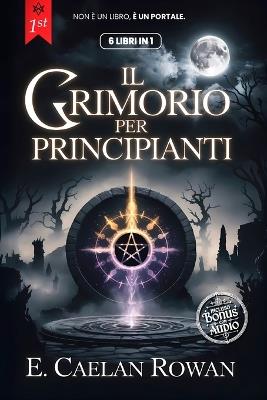 Il Grimorio Per Principianti: LA BIBBIA ESOTERICA - 6 LIBRI IN 1: Incantesimi, Rituali e Wicca. Dalla Magia, Stregoneria alle Credenze Occulte ed Esoterismo +AUDIOLIBRO su Kybalion & Alchimia Ermetica - Opus Editio,Giuliano Hermetis,E Caelan Rowan - cover